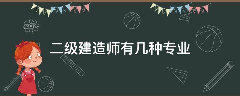 二级建造师有几种专业（二级建造师有几种专业 室内设计）