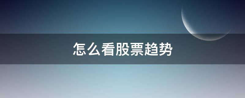 怎么看股票趋势（股票图怎么看）