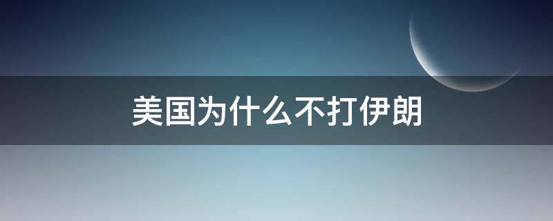 美国为什么不打伊朗（美国为什么不打伊朗的原因）