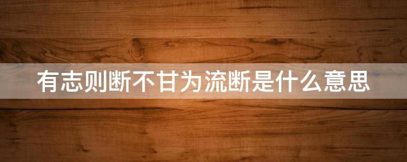 有志则断不甘为流断是什么意思 有志则断不甘为流断的意思