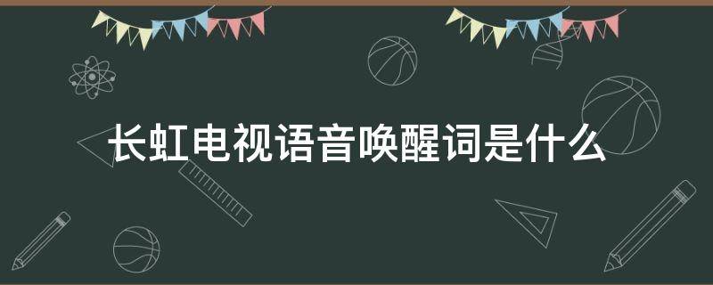 长虹电视语音唤醒词是什么 长虹电视语音怎么唤醒