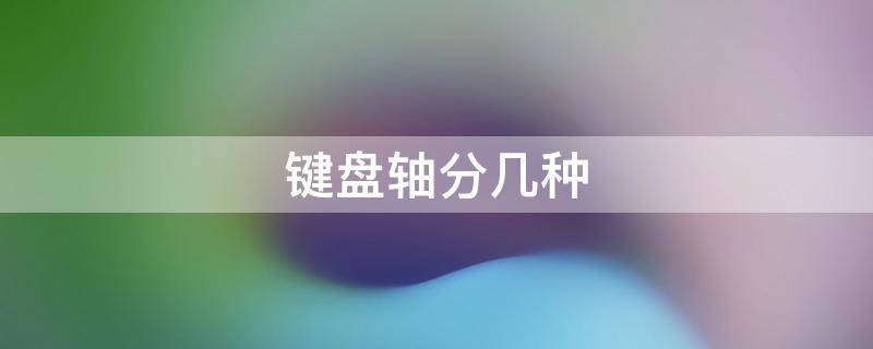 键盘轴分几种（键盘轴种类）
