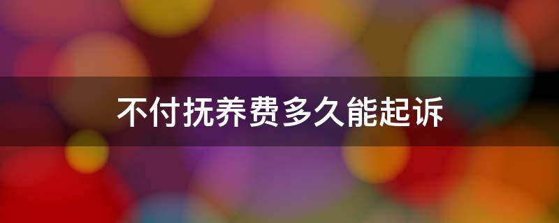 不付抚养费多久能起诉 抚养费不给多久能起诉,起诉费用