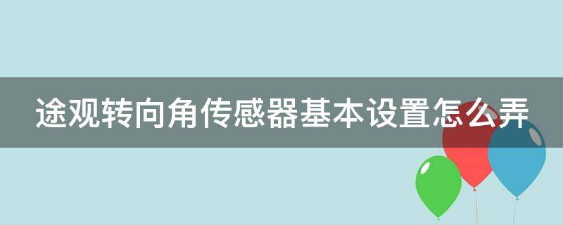 途观转向角传感器基本设置怎么弄 途观转向角传感器基本设置怎么弄出来
