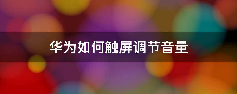 华为如何触屏调节音量 华为触屏声音怎么设置