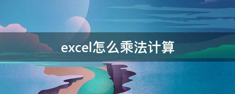 excel怎么乘法计算 excel怎么乘法计算公式