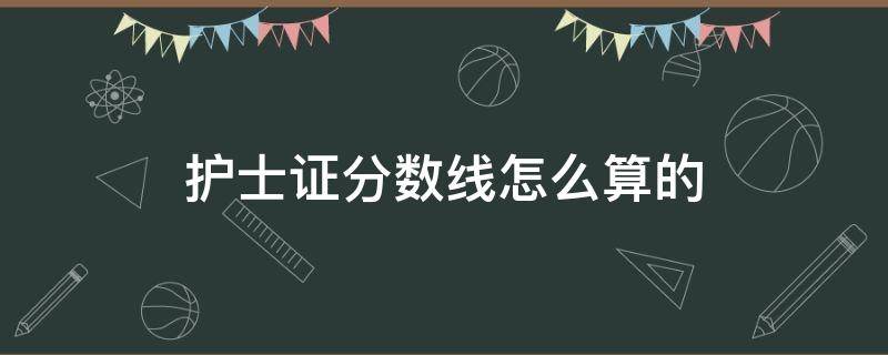 护士证分数线怎么算的 护士资格证的分数线怎么算的