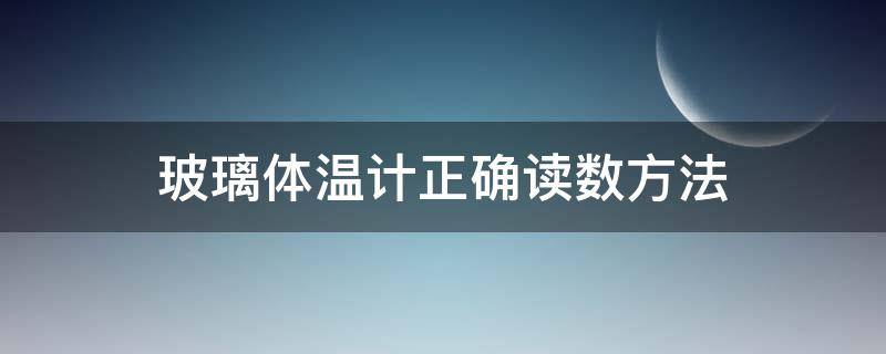 玻璃体温计正确读数方法（玻璃体温计怎么读取数值）