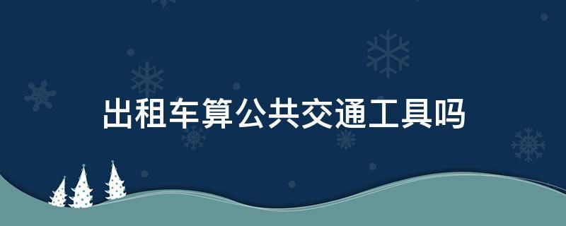 出租车算公共交通工具吗 租车算乘坐公共交通工具吗