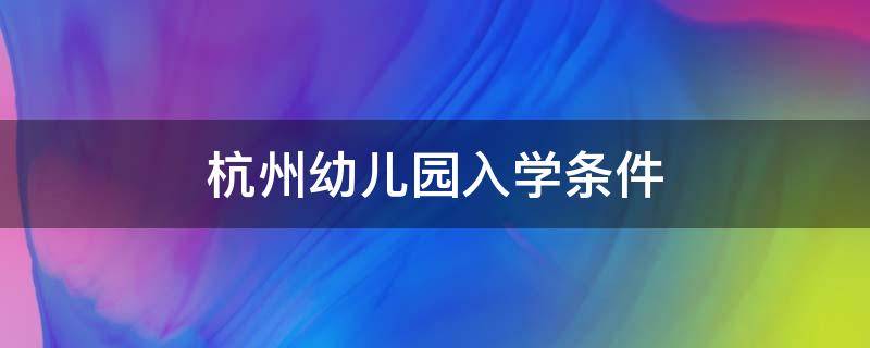 杭州幼儿园入学条件（外地人在杭州幼儿园入学条件）