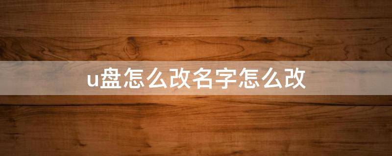 u盘怎么改名字怎么改（U盘怎么改名字）