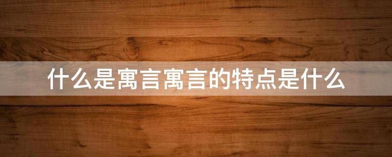 什么是寓言寓言的特点是什么 什么是寓言及寓言的一般特点
