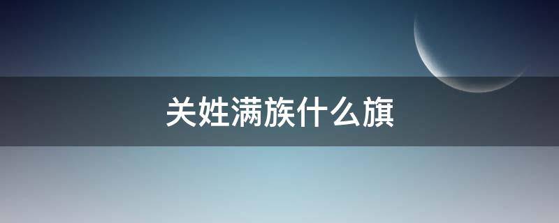 关姓满族什么旗 关 满族姓