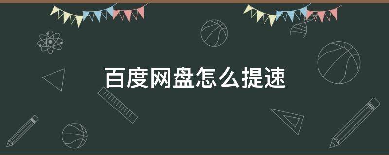 百度网盘怎么提速（百度网盘怎么提速一天）