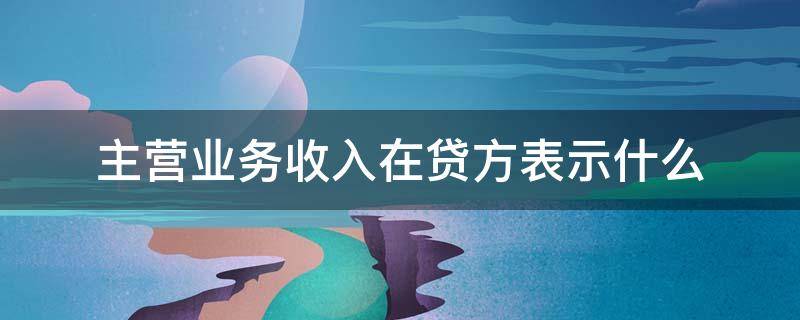 主营业务收入在贷方表示什么 主营业务收入在贷方代表什么