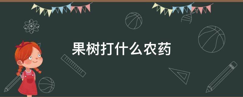 果树打什么农药 果树打什么农药防虫