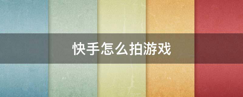 快手怎么拍游戏 快手怎么拍游戏视频教程手机版