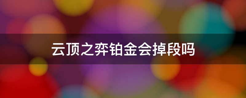 云顶之弈铂金会掉段吗 云顶之弈铂金会掉段吗2020