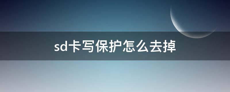 sd卡写保护怎么去掉（sd卡如何去除写保护）