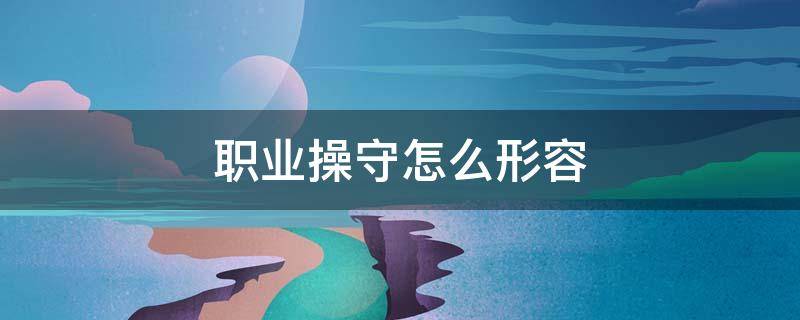 职业操守怎么形容 职业操守用什么词形容