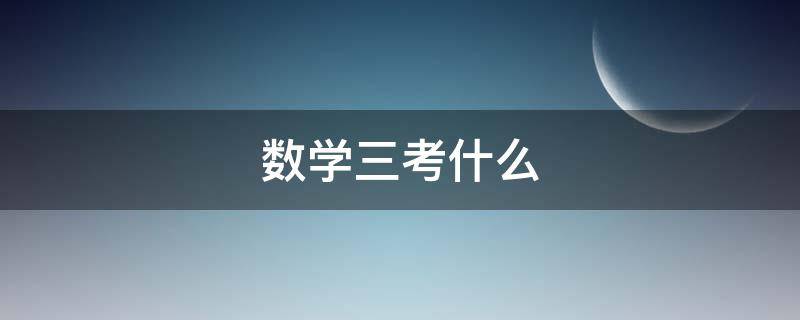 数学三考什么 研究生数学三考什么