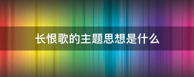 长恨歌的主题思想是什么 长恨歌的主题思想是什么?大致有讽喻说