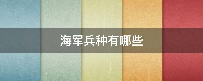海军兵种有哪些 我国海军兵种有哪些