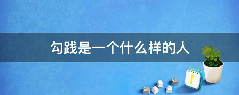 勾践是一个什么样的人 勾践是一个什么样的人用两个词语来形容