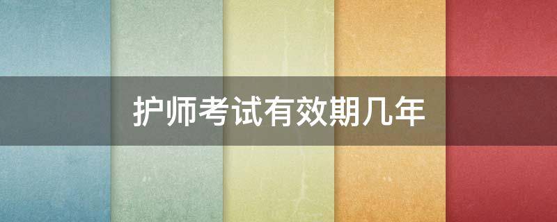 护师考试有效期几年 护师考试期限是几年