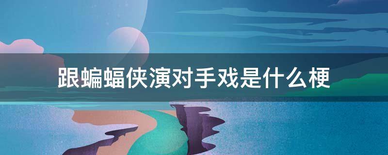 跟蝙蝠侠演对手戏是什么梗（蝙蝠侠的对手什么梗）