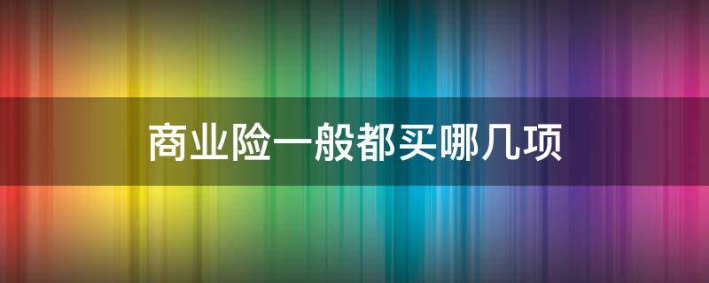 商业险一般都买哪几项 商业险一般买哪几种