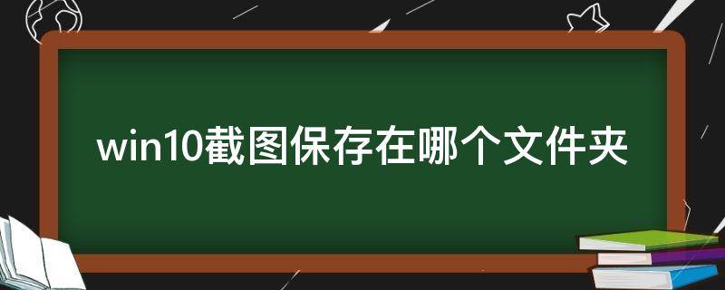 win10截图保存在哪个文件夹（win10截的图在哪个文件夹）