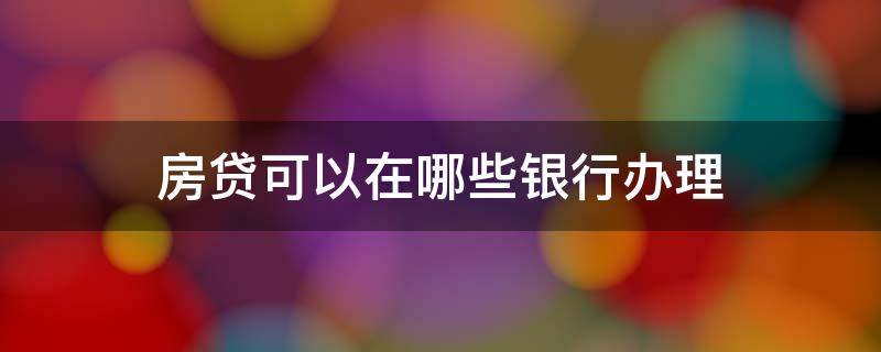 房贷可以在哪些银行办理 什么银行可以办理房屋贷款