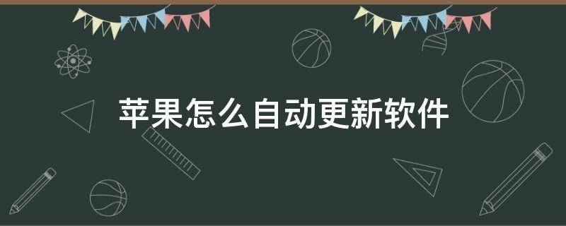 苹果怎么自动更新软件（苹果怎么自动更新软件开不了）