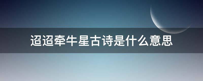 迢迢牵牛星古诗是什么意思 迢迢牵牛星古诗大概意思