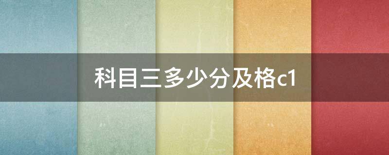 科目三多少分及格c1（科目三多少分及格c1八十分合格吗）