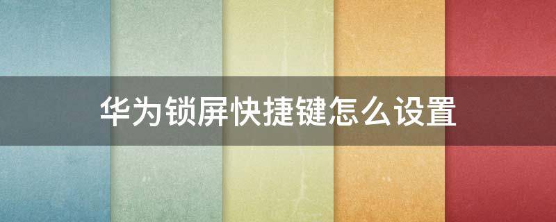 华为锁屏快捷键怎么设置 华为锁屏快捷键怎么设置nove7