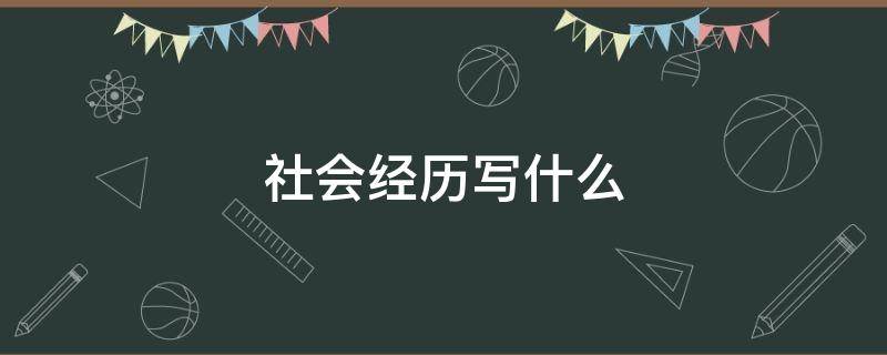 社会经历写什么 社会经历是什么