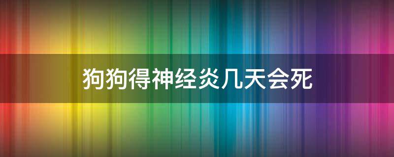 狗狗得神经炎几天会死 狗狗患了神经炎会有哪些症状