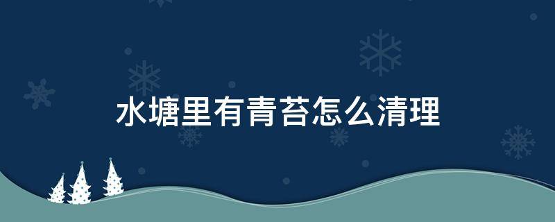 水塘里有青苔怎么清理 塘底有青苔怎么处理