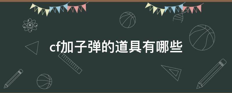 cf加子弹的道具有哪些 cf什么东西可以加子弹