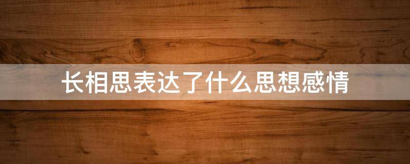 长相思表达了什么思想感情 长相思表达作者什么的思想感情