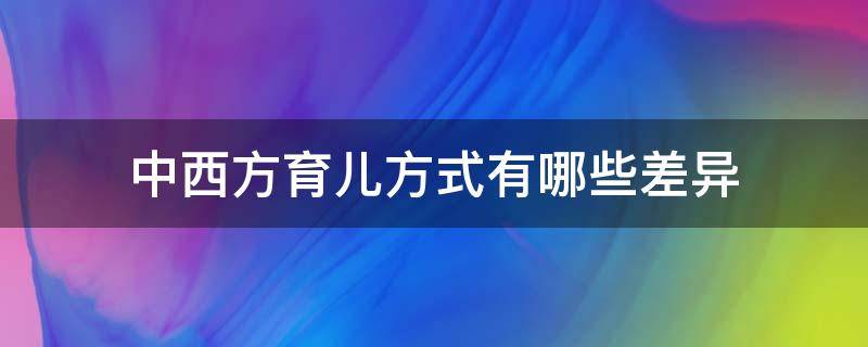 中西方育儿方式有哪些差异（中西方育儿文化差异）