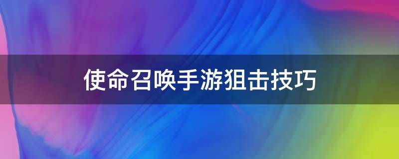 使命召唤手游狙击技巧 使命召唤手游狙击打法