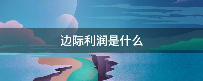 边际利润是什么（边际利润是什么的导数）