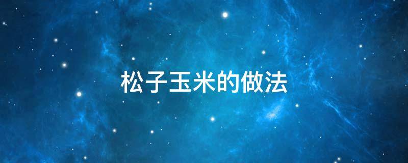 松子玉米的做法 松子玉米的做法家常做法窍门