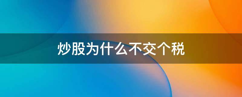 炒股为什么不交个税（为什么炒股不用交税）
