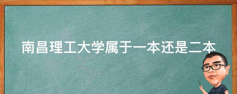 南昌理工大学属于一本还是二本 南昌理工是一本还是二本