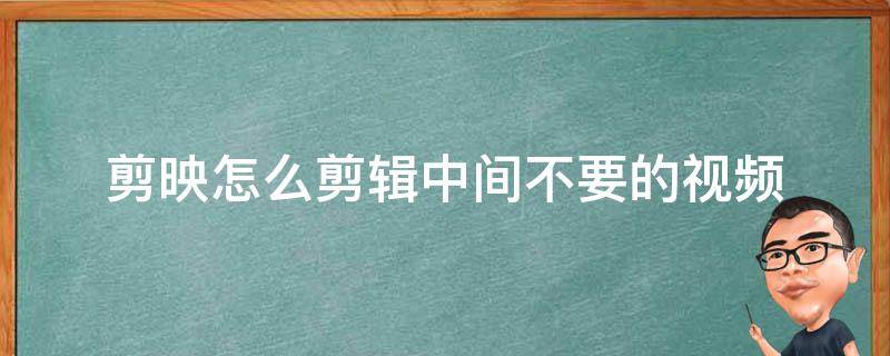 剪映怎么剪辑中间不要的视频 剪映怎么剪辑后面不要的视频
