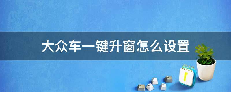 大众车一键升窗怎么设置 大众汽车一键升窗怎么设置